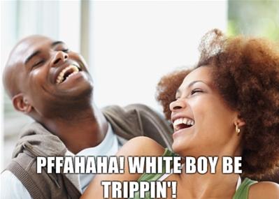 Name:  whiteboybtrippin.JPG
Views: 415
Size:  18.7 KB